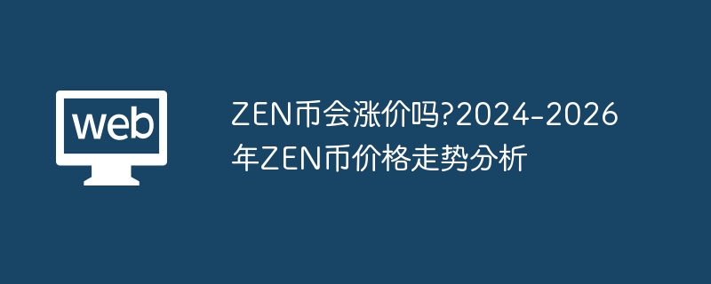 ZEN币会涨价吗?2024-2026年ZEN币价格走势分析