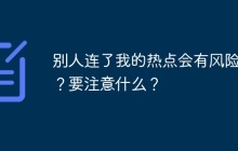 别人连了我的热点会有风险吗？要注意什么？