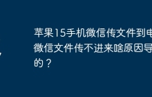 苹果15手机微信传文件到电脑微信文件传不进来啥原因导致的？
