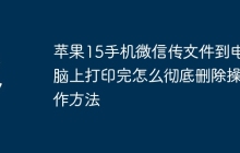 苹果15手机微信传文件到电脑上打印完怎么彻底删除操作方法