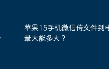 苹果15手机微信传文件到电脑最大能多大？