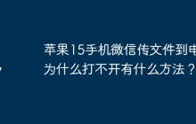 苹果15手机微信传文件到电脑为什么打不开有什么方法？