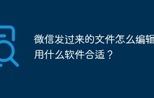 微信发过来的文件怎么编辑？用什么软件合适？