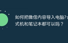 如何把微信内容导入电脑?台式机和笔记本都可以吗？