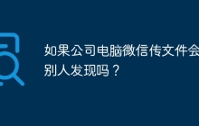 如果公司电脑微信传文件会被别人发现吗？