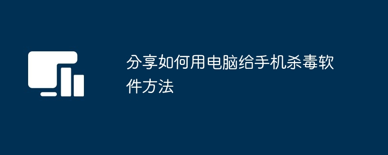 分享如何用电脑给手机杀毒软件方法