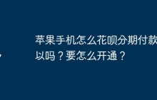 苹果手机怎么花呗分期付款可以吗？要怎么开通？