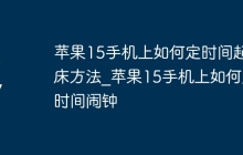苹果15手机上如何定时间起床方法_苹果15手机上如何定时间闹钟