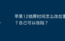 苹果12锁屏时间怎么改位置呢？自己可以改吗？