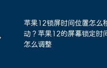 苹果12锁屏时间位置怎么移动？苹果12的屏幕锁定时间怎么调整