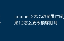 iphone12怎么改锁屏时间_苹果12怎么更改锁屏时间