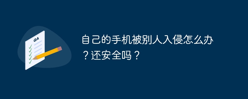 自己的手机被别人入侵怎么办？还安全吗？