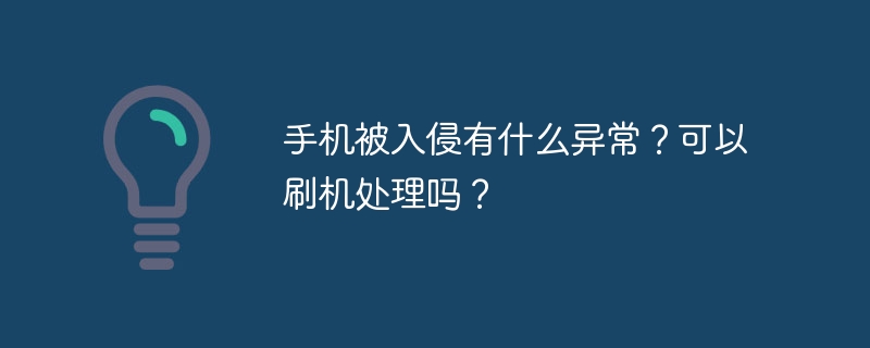 手机被入侵有什么异常？可以刷机处理吗？