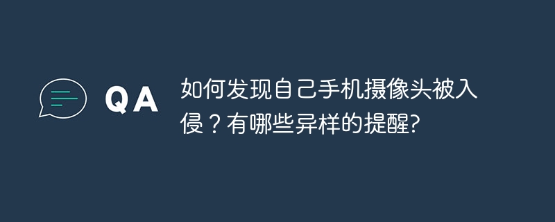 如何发现自己手机摄像头被入侵？有哪些异样的提醒?