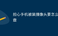 担心手机被装摄像头要怎么检查