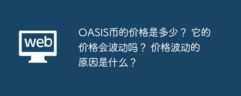OASIS币的价格是多少？ 它的价格会波动吗？ 价格波动的原因是什么？