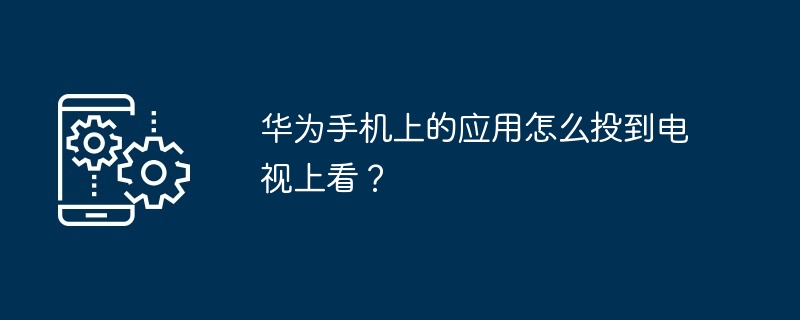 华为手机上的应用怎么投到电视上看？