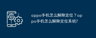 oppo手机怎么解除定位？oppo手机怎么解除定位系统?