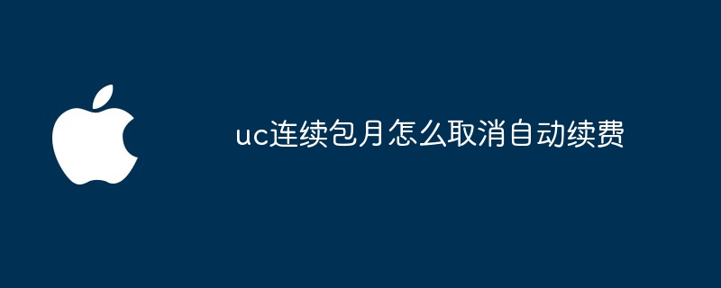 uc连续包月怎么取消自动续费