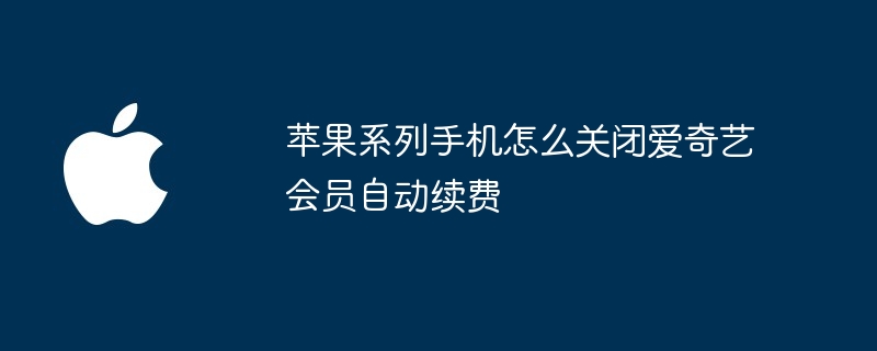 苹果系列手机怎么关闭爱奇艺会员自动续费