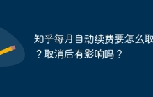 知乎每月自动续费要怎么取消？取消后有影响吗？