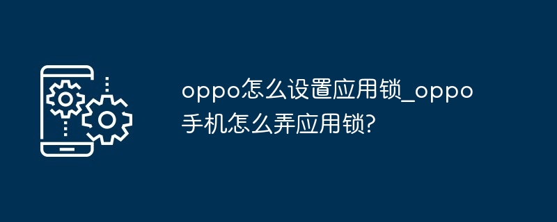 oppo怎么设置应用锁_oppo手机怎么弄应用锁?