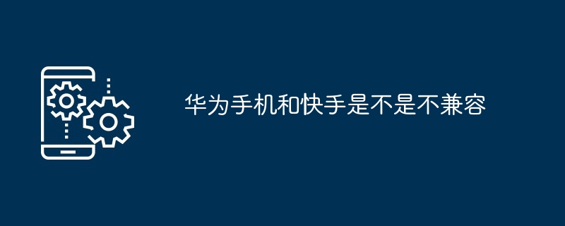 华为手机和快手是不是不兼容