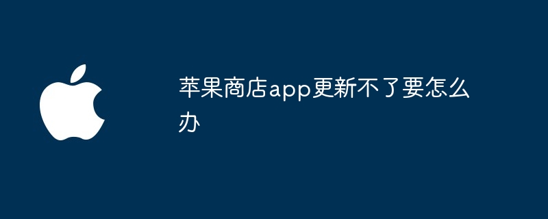 苹果商店app更新不了要怎么办