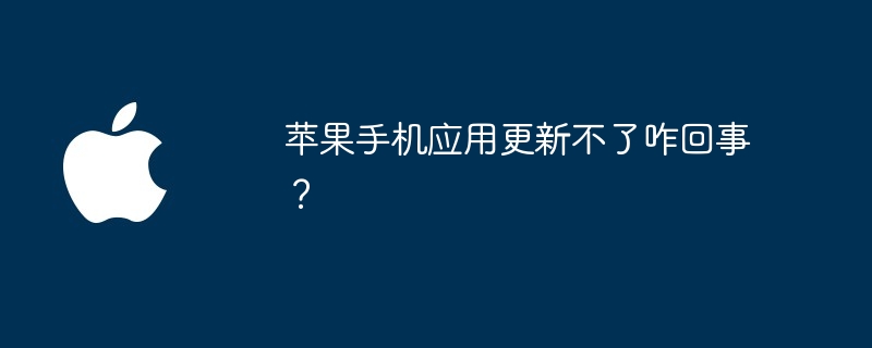 苹果手机应用更新不了咋回事？