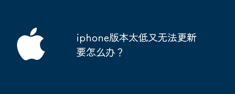 iphone版本太低又无法更新要怎么办？