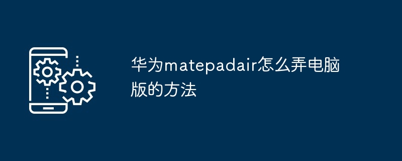 华为matepadair怎么弄电脑版的方法