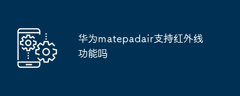 华为matepadair支持红外线功能吗