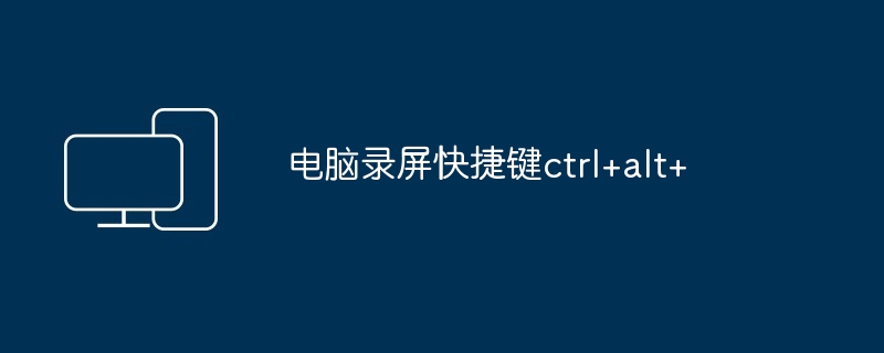 电脑录屏快捷键ctrl+alt+