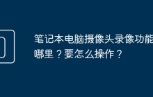 笔记本电脑摄像头录像功能在哪里？要怎么操作？