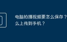 电脑拍摄视频要怎么保存？怎么上传到手机？