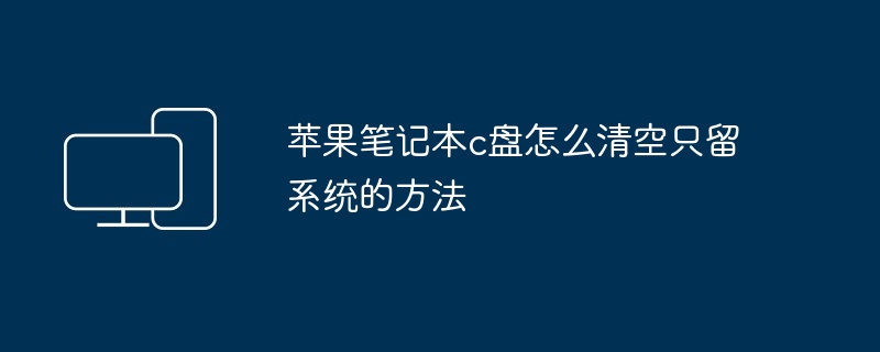 苹果笔记本c盘怎么清空只留系统的方法