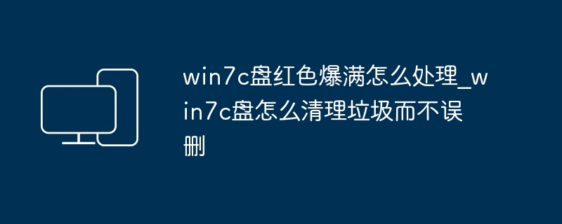 win7c盘红色爆满怎么处理_win7c盘怎么清理垃圾而不误删