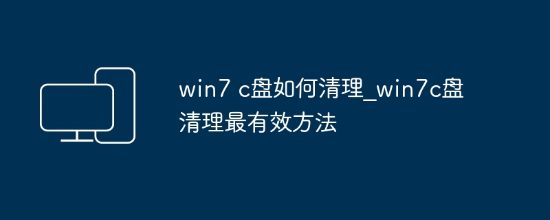 win7 c盘如何清理_win7c盘清理最有效方法
