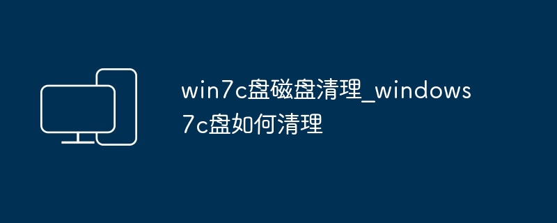 win7c盘磁盘清理_windows 7c盘如何清理