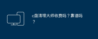 c盘清理大师收费吗？靠谱吗？
