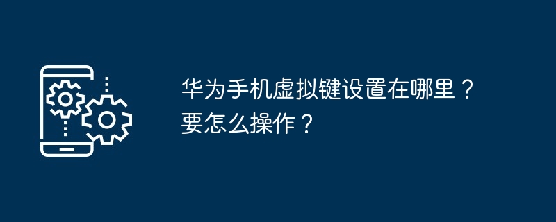 华为手机虚拟键设置在哪里？要怎么操作？