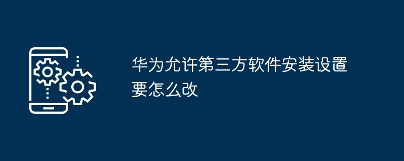 华为允许第三方软件安装设置要怎么改