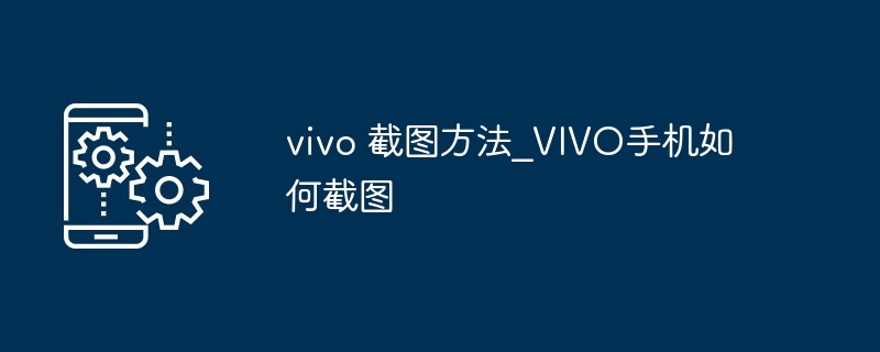 vivo 截图方法_VIVO手机如何截图