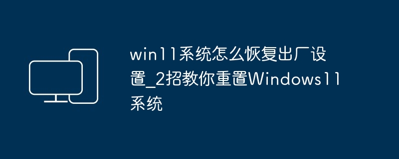 win11系统怎么恢复出厂设置_2招教你重置Windows11系统