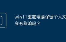 win11重置电脑保留个人文件会有影响吗？