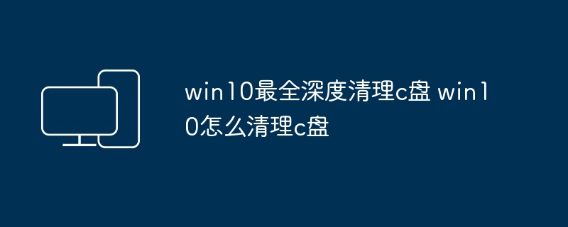 win10最全深度清理c盘 win10怎么清理c盘