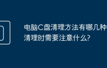 电脑C盘清理方法有哪几种？清理时需要注意什么?