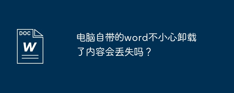 电脑自带的word不小心卸载了内容会丢失吗？