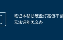 笔记本移动硬盘灯亮但不读取无法识别怎么办