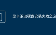 显卡驱动硬盘安装失败怎么办